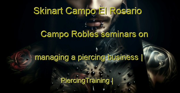 Skinart Campo El Rosario  Campo Robles seminars on managing a piercing business | PiercingTraining | PiercingClasses | SkinartTraining-Mexico